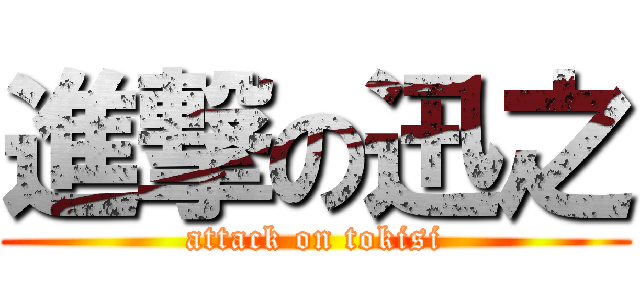 進撃の迅之 (attack on tokisi)