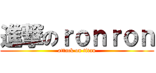 進撃のｒｏｎｒｏｎ (attack on titan)