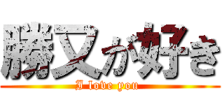 勝又が好き (I love you )