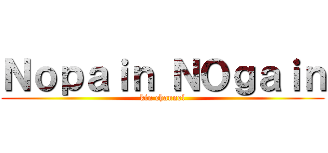 Ｎｏｐａｉｎ ＮＯｇａｉｎ (kin channel)