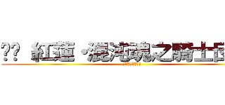 ⚔︎ 紅蓮・混沌魂之騎士団 ⚔︎ (コンブリオの伝説)