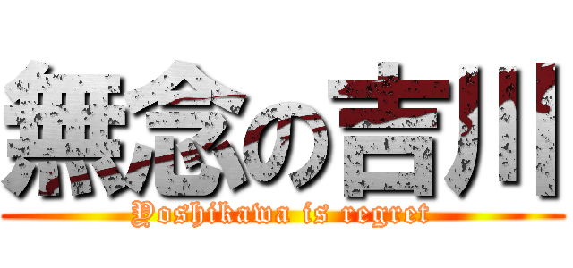 無念の吉川 (Yoshikawa is regret)