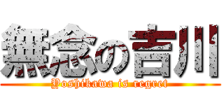 無念の吉川 (Yoshikawa is regret)