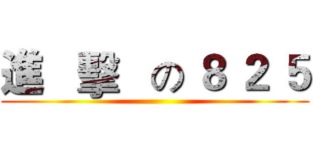 進   擊   の ８ ２ ５ ()