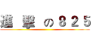 進   擊   の ８ ２ ５ ()