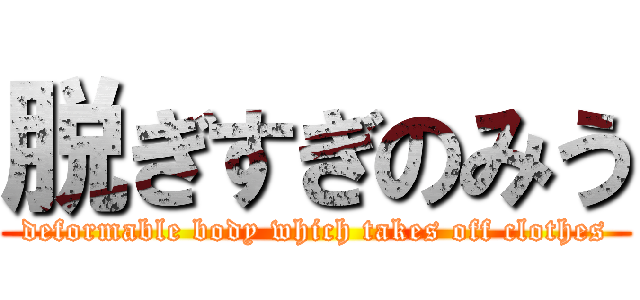 脱ぎすぎのみう (deformable body which takes off clothes)