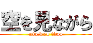 空を見ながら (attack on titan)