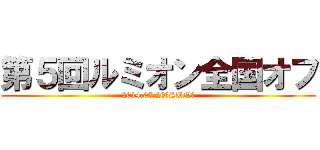 第５回ルミオン全国オフ (2014.07.20（SUN）)