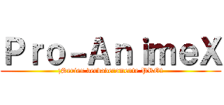 Ｐｒｏ－ＡｎｉｍｅＸ (¡Series verdaderamente PRO!)