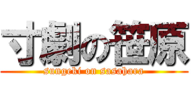 寸劇の笹原 (sungeki on sasahara)