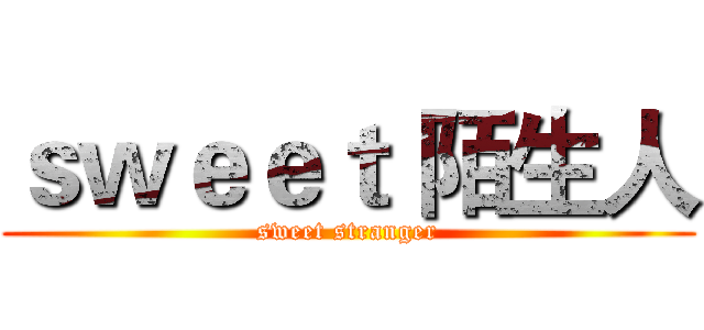 ｓｗｅｅｔ 陌生人 (sweet stranger)