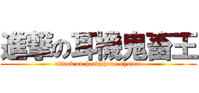 進撃の耳機鬼畜王 (attack on headphone system)