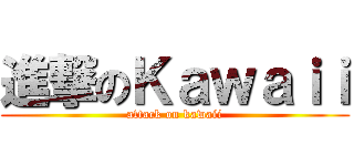 進撃のＫａｗａｉｉ (attack on kawaii)