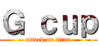 Ｇ ｃｕｐ (attack on titan)