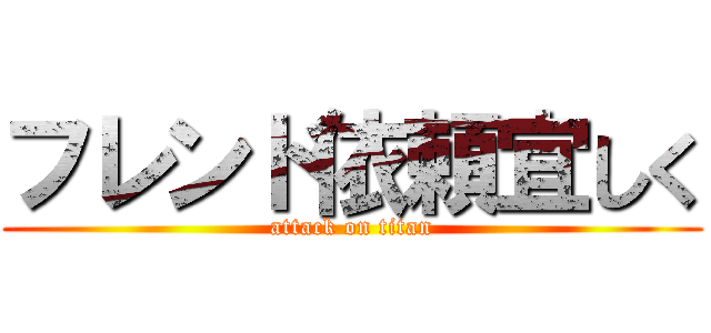 フレンド依頼宜しく (attack on titan)