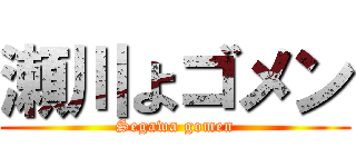 瀬川よゴメン (Segawa gomen)