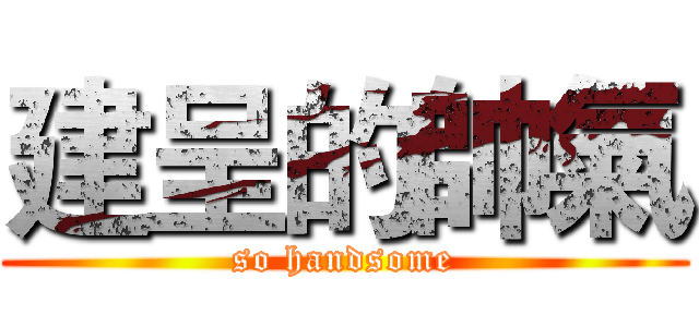 建呈的帥氣 (so handsome)