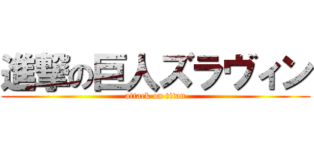 進撃の巨人ズラヴィン (attack on titan)