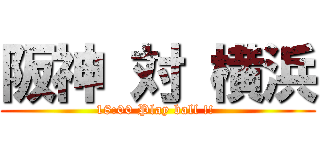 阪神 対 横浜 (18:00 Play ball !! )