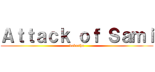 Ａｔｔａｃｋ ｏｆ Ｓａｍｉ (dokusho)