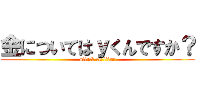 金についてはｙくんですか？ (attack on titan)