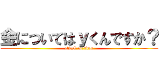 金についてはｙくんですか？ (attack on titan)