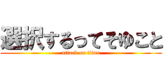 選択するってそゆこと (attack on titan)