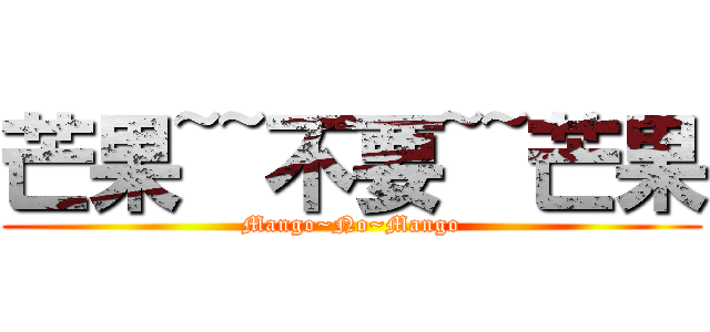 芒果~~不要~~芒果 (Mango~No~Mango)