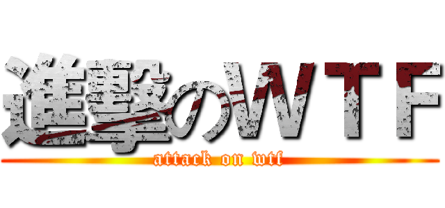 進擊のＷＴＦ (attack on wtf)