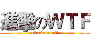 進擊のＷＴＦ (attack on wtf)