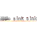 進撃の ｓｉｎｋ ｓｉｎｋ (attack on sink sink)