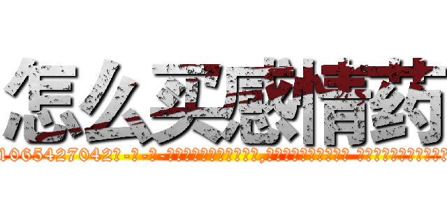 怎么买感情药 (怎么买感情药【电-话151x68344x817-Q1065427042元-吉-药-业】我们做的是长期生意,靠的是老客户长期支持 怎么买感情药在发表了一篇http://sngk.net/WmpIdX

参考消息网我们做的是长期生意,靠的是老客户长期支持也许我们早该意识到，就连鲍勃·霍斯金斯（金球奖戏剧类电影男主角 
)