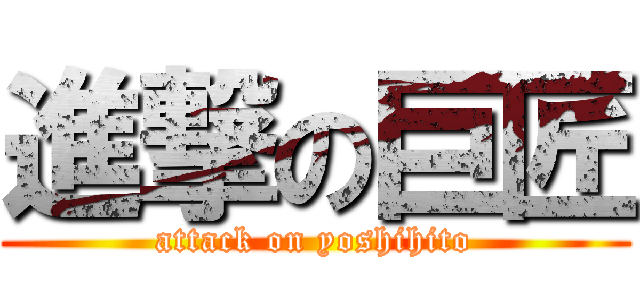 進撃の巨匠 (attack on yoshihito)