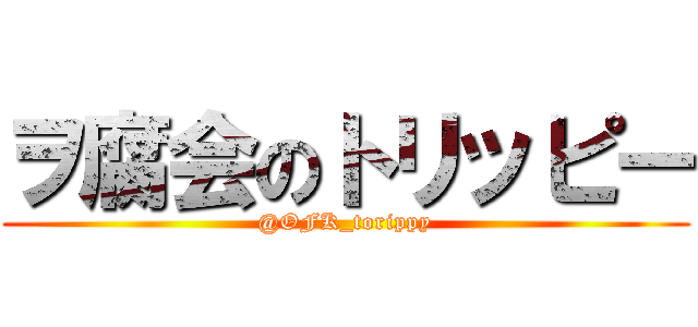 ヲ腐会のトリッピー (@OFK_torippy)