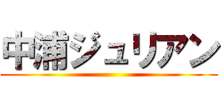 中浦ジュリアン ()