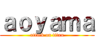 ａｏｙａｍａ (attack on titan)