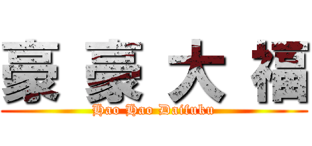 豪 豪 大 福 (Hao Hao Daifuku)