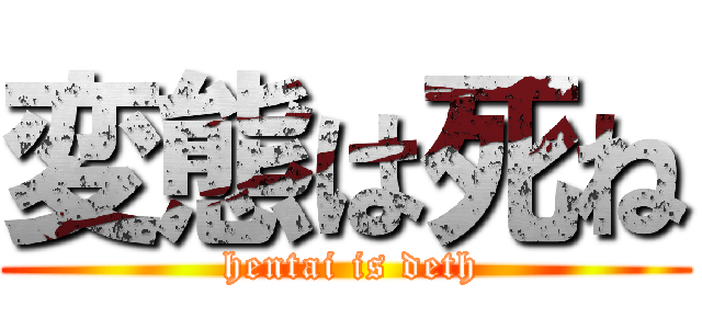 変態は死ね ( hentai is deth)