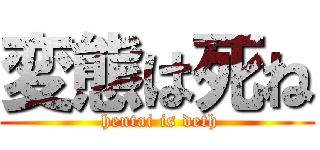 変態は死ね ( hentai is deth)