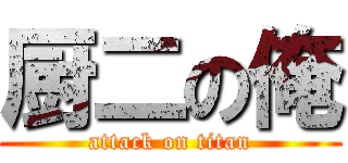 厨二の俺 (attack on titan)