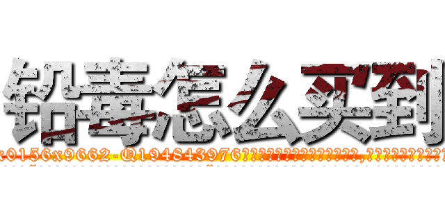 铅毒怎么买到 (铅毒怎么买到【电.话186x0156x9662-Q194843976林氏药业】我们做的是长期生意,靠的是老客户长期支持
参考消息网2月20日报道 韩媒称，“剩女多、离婚率高的城市，房价一定会上涨。”这是中国经济学家金岩石2016年12月参加在上海举行的房地产相关论坛时说的话。
)