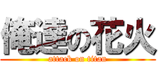 俺達の花火 (attack on titan)