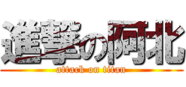 進撃の阿北 (attack on titan)