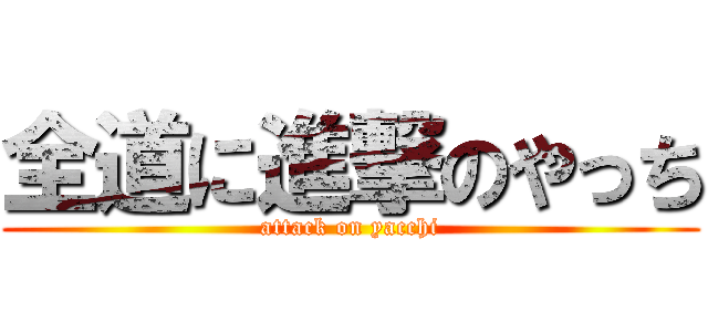 全道に進撃のやっち (attack on yacchi)