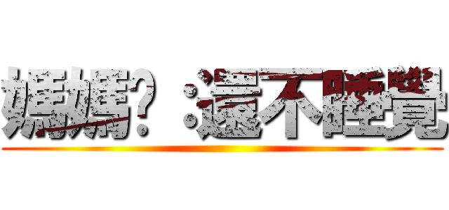 媽媽说：還不睡覺 ()