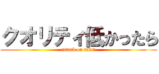 クオリティ低かったら (attack on titan)