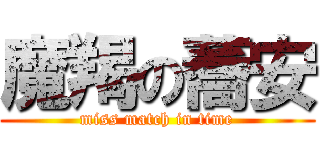 魔羯の蕎安 (miss match in time)
