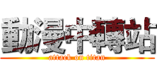 動漫中轉站 (attack on titan)
