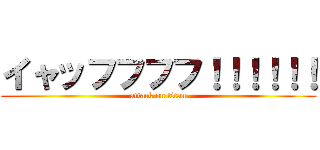 イャッフフフフ！！！！！！ (attack on titan)