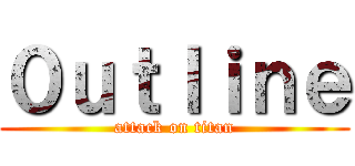０ｕｔｌｉｎｅ (attack on titan)